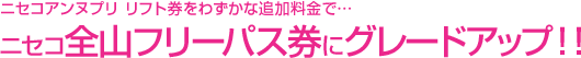 ニセコアンヌプリ リフト券をわずかな追加料金で、ニセコ全山フリーパス券にグレードアップ！